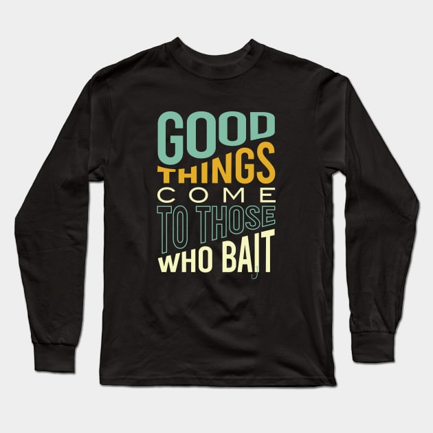 Fishing Pun Good Things Come to those Who Bait Long Sleeve T-Shirt by whyitsme
